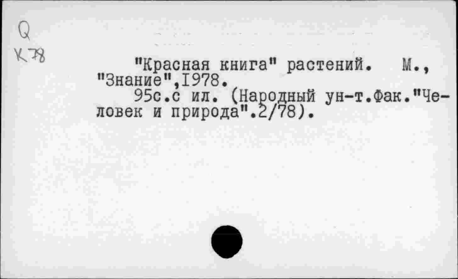 ﻿УЛ*
"Красная книга" растений. М., "Знание",1978.
95с.с ил. (Народный ун-т.Фак."Человек и природа".2/78).